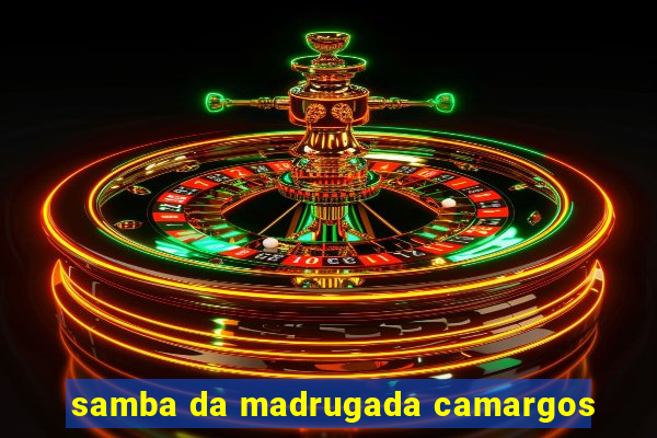 samba da madrugada camargos